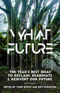 What Future: The Year's Best Ideas to Reclaim, Reanimate & Reinvent Our Future