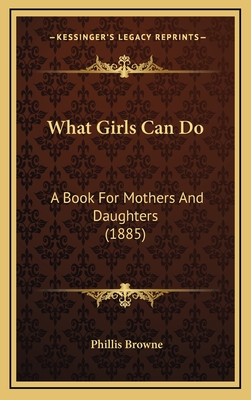 What Girls Can Do: A Book for Mothers and Daughters (1885) - Browne, Phillis