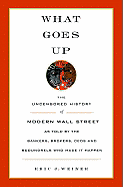 What Goes Up: The Uncensored History of Modern Wall Street as Told by the Bankers, Brokers, CEOs, and Scoundrels Who Made It Happen - Weiner, Eric J