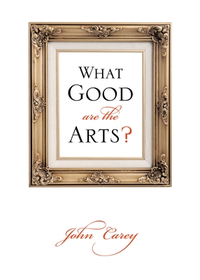 What Good Are the Arts? - Carey, John