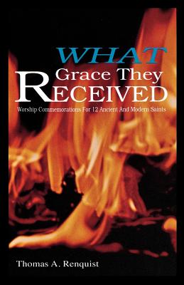 What Grace They Received: Worship Commemorations for 12 Ancient and Modern Saints - Renquist, Thomas A