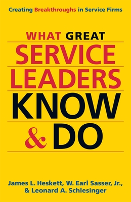 What Great Service Leaders Know and Do: Creating Breakthroughs in Service Firms - Heskett, James L, and Sasser, W Earl, and Schlesinger, Leonard a