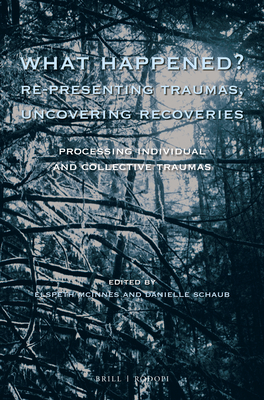 What Happened? Re-Presenting Traumas, Uncovering Recoveries: Processing Individual and Collective Trauma - McInnes, Elspeth (Editor), and Schaub, Danielle (Editor)