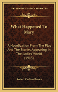 What Happened to Mary: A Novelization from the Play and the Stories Appearing in the Ladies' World (1913)