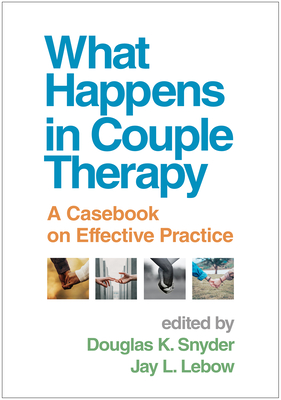 What Happens in Couple Therapy: A Casebook on Effective Practice - Snyder, Douglas K, and LeBow, Jay L, PhD, Abpp, Lmft (Editor)