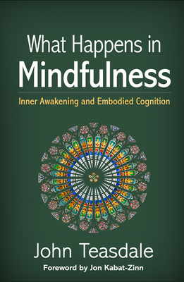 What Happens in Mindfulness: Inner Awakening and Embodied Cognition - Teasdale, John, PhD, and Kabat-Zinn, Jon, PhD (Foreword by)