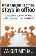 What Happens in Office, Stays in Office: An Insider's Account of What Really Happens at the Workplace