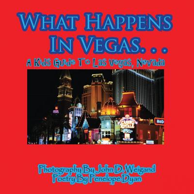 What Happens In Vegas. . .A Kid's Guide To Las Vegas, Nevada - Weigand, John D (Photographer), and Dyan, Penelope