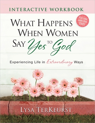 What Happens When Women Say Yes to God Interactive Workbook: Experiencing Life in Extraordinary Ways - TerKeurst, Lysa