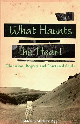 What Haunts the Heart - Pegg, Matthew (Editor)