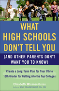 What High Schools Don't Tell You (and Other Parents Don't Want You Toknow): Create a Long-Term Plan for Your 7th to 10th Grader for Getting Into the Top Col Leges