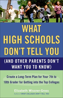 What High Schools Don't Tell You (and Other Parents Don't Want You Toknow): Create a Long-Term Plan for Your 7th to 10th Grader for Getting Into the Top Col Leges - Wissner-Gross, Elizabeth