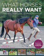 What Horses Really Want: Unlocking the Secrets to Trust, Cooperation and Reliability