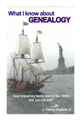 What I Know About Genealogy: - How I traced my family back to the 1200's & you ca - Hopkins Jr, J Clancy