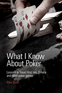 What I Know About Poker: Lessons in Texas Hold'em, Omaha, and Other Poker Games