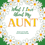 What I Love About My Aunt: Reasons I Love You, Aunt - Fill in the blanks love book (white flowers)