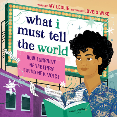 What I Must Tell the World: How Lorraine Hansberry Found Her Voice - Leslie, Jay