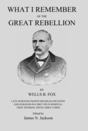 What I Remember of the Great Rebellion: Late Surgeon Eighth Michigan Infantry and Surgeon-In-Chief Field Hospital, First Devision, Ninth Army Corps