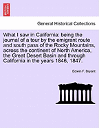What I Saw in California: Being the Journal of a Tour by the Emigrant Route and South Pass of the Rocky Mountains, Across the Continent of North America, the Great Desert Basin and Through California in the Years 1846, 1847.