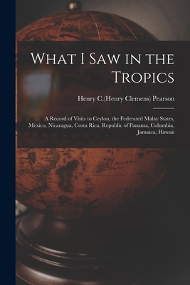 What I Saw in the Tropics: a Record of Visits to Ceylon, the Federated Malay States, Mexico, Nicaragua, Costa Rica, Republic of Panama, Columbia, Jamaica, Hawaii - Pearson, Henry C (Henry Clemens) 1858 (Creator)