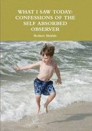 What I Saw Today: Confessions of the Self Absorbed Observer - Shields, Robert