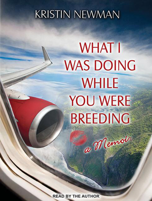What I Was Doing While You Were Breeding: A Memoir - Newman, Kristin (Narrator)