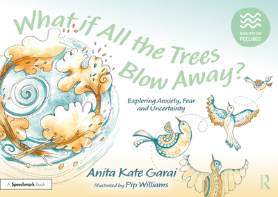 What If All the Trees Blow Away?: Exploring Anxiety, Fear and Uncertainty - Garai, Anita Kate