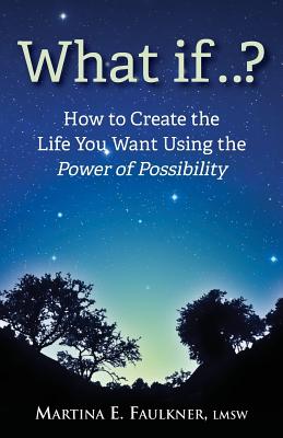 What If..?: How to Create the Life You Want Using the Power of Possibility - Faulkner Lmsw, Martina E