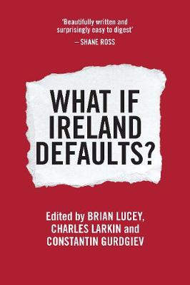 What If Ireland Defaults? - Lucey, Brian C., M.D. (Editor), and Gurdgiev, Constantin (Editor), and Larkin, Charles (Editor)
