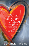 What If It All Goes Right?: Practicing Hope in the Hardest Times