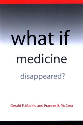 What If Medicine Disappeared? - Markle, Gerald E, Dr., and McCrea, Frances B