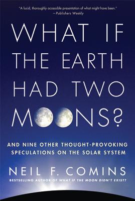 What If the Earth Had Two Moons?: And Nine Other Thought-Provoking Speculations on the Solar System - Comins, Neil F
