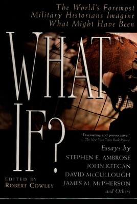 What If?: The World's Foremost Military Historians Imagine What Might Have Been - Cowley, Robert (Editor)