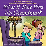 What If There Were No Grandmas?: A Gift Book for Grandmas and Those Who Wish to Celebrate Them - Loveless, Caron Chandler