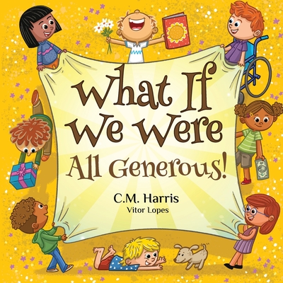 What If We Were All Generous!: A Children's Rhyming Book About Sharing and Helping Others - Harris, C M