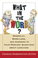 What in the Word?: Wordplay, Word Lore, and Answers to Your Peskiest Questions a