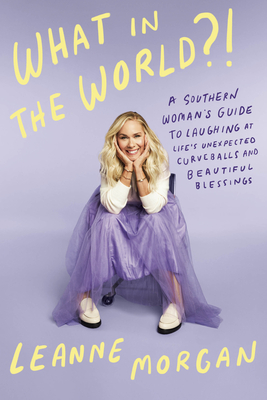 What in the World?!: A Southern Woman's Guide to Laughing at Life's Unexpected Curveballs and Beautiful Blessings - Morgan, Leanne