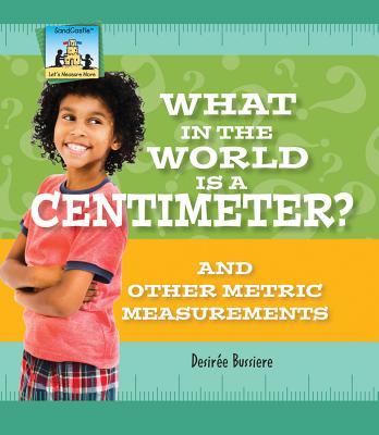 What in the World Is a Centimeter? and Other Metric Measurements: And Other Metric Measurements - Bussiere, Desir?e