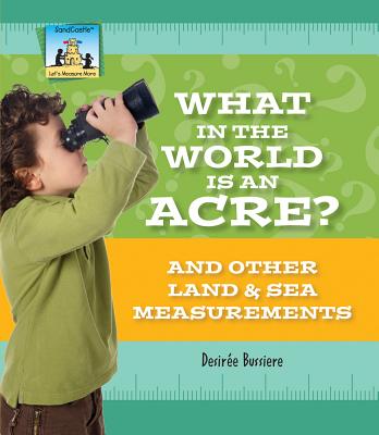 What in the World Is an Acre? and Other Land & Sea Measurements - Bussiere, Desire