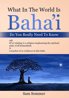 What In The World Is Baha'i Do You Really Need To Know: Adj. Of or relating to a religion emphasizing the spiritual unity of all mankind. N. A teacher of or a believer in this faith. - Sommer, Sam