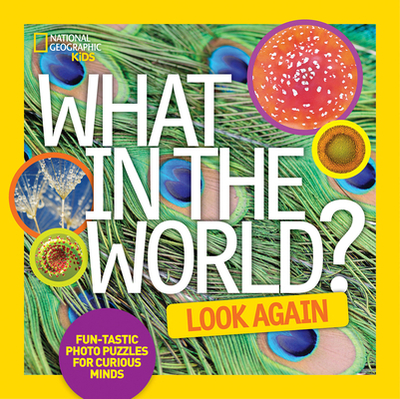 What in the World: Look Again: Fun-Tastic Photo Puzzles for Curious Minds - National Geographic Kids