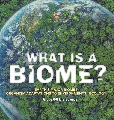 What is a Biome? Earth's Major Biomes Organism Adaptations to Environments Ecology Grade 6-8 Life Science - Baby Professor