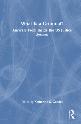 What Is a Criminal?: Answers from Inside the Us Justice System - Gaudet, Katherine S (Editor)