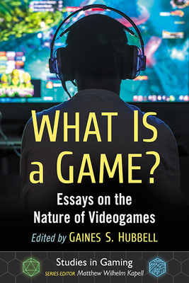 What Is a Game?: Essays on the Nature of Videogames - Hubbell, Gaines S (Editor), and Kapell, Matthew Wilhelm (Editor)