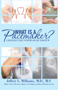 What is a Pacemaker?: A Cardiologist's Guide for Patients and Care Providers