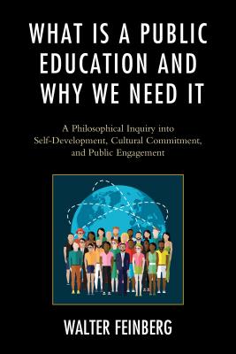 What Is a Public Education and Why We Need It: A Philosophical Inquiry into Self-Development, Cultural Commitment, and Public Engagement - Feinberg, Walter