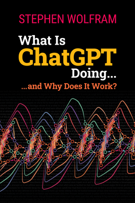What Is ChatGPT Doing ... and Why Does It Work? - Wolfram, Stephen