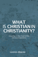 What Is Christian in Christianity?: A Journey to the Heart of the Christian Experience