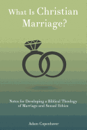 What Is Christian Marriage?: Notes for Developing a Biblical Theology of Marriage and Sexual Ethics