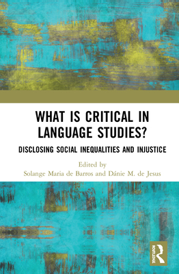 What Is Critical in Language Studies: Disclosing Social Inequalities and Injustice - Maria de Barros, Solange (Editor), and M de Jesus, Dnie (Editor)